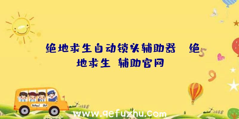 「绝地求生自动锁头辅助器」|绝地求生f辅助官网